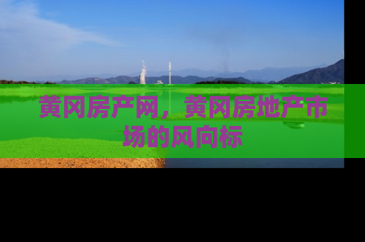黄冈房产网，黄冈房地产市场的风向标