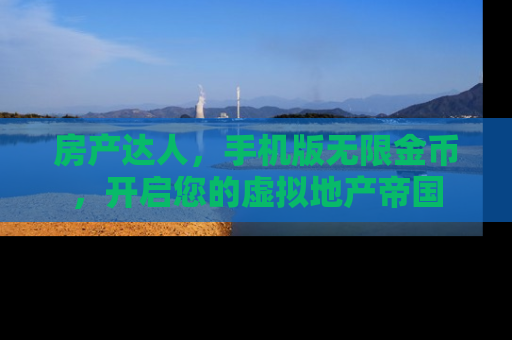 房产达人，手机版无限金币，开启您的虚拟地产帝国