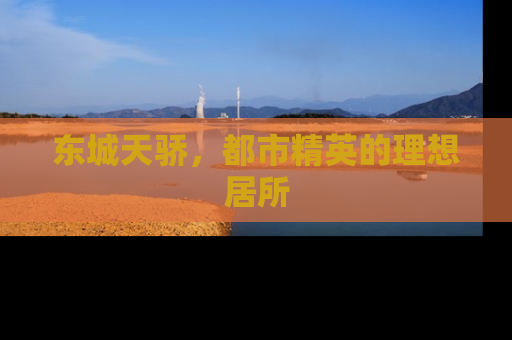 东城天骄，都市精英的理想居所