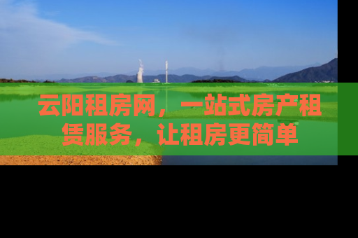 云阳租房网，一站式房产租赁服务，让租房更简单