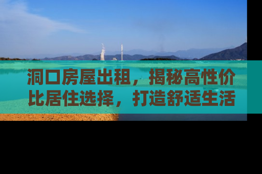 洞口房屋出租，揭秘高性价比居住选择，打造舒适生活新篇章