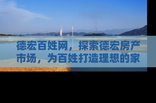 德宏百姓网，探索德宏房产市场，为百姓打造理想的家