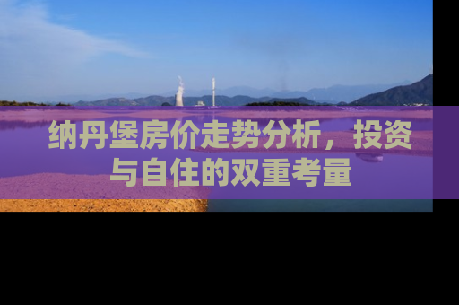 纳丹堡房价走势分析，投资与自住的双重考量