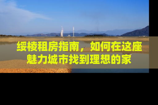 绥棱租房指南，如何在这座魅力城市找到理想的家