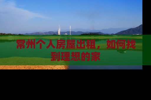 常州个人房屋出租，如何找到理想的家