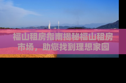 福山租房指南揭秘福山租房市场，助您找到理想家园