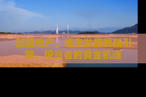 朗基地产，城市发展的新引擎，投资者的黄金机遇