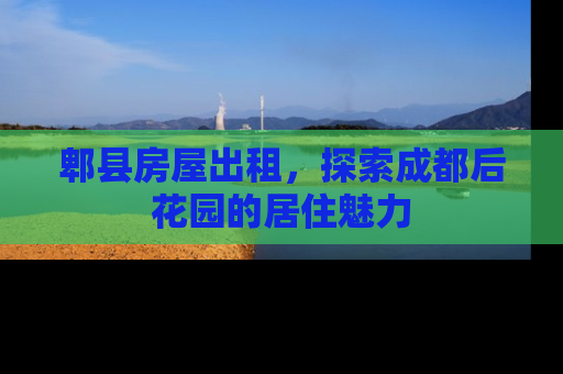 郫县房屋出租，探索成都后花园的居住魅力