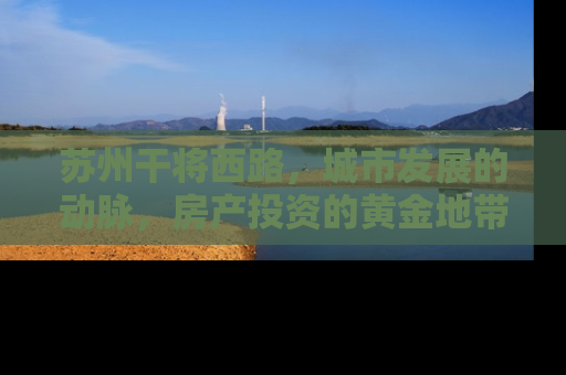 苏州干将西路，城市发展的动脉，房产投资的黄金地带