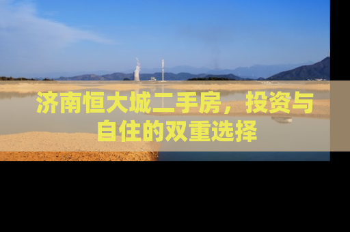 济南恒大城二手房，投资与自住的双重选择