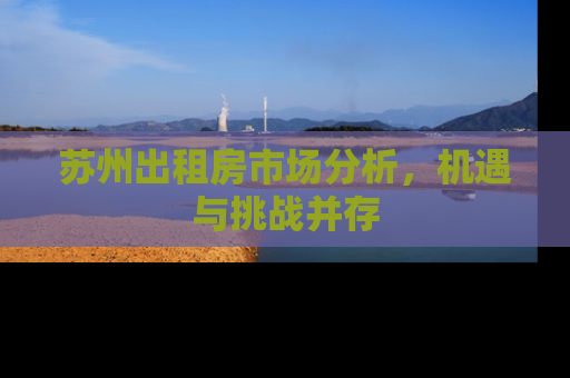 苏州出租房市场分析，机遇与挑战并存