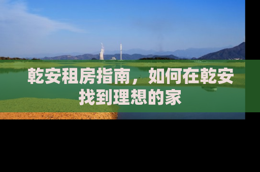 乾安租房指南，如何在乾安找到理想的家