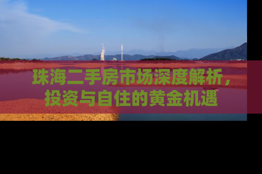 珠海二手房市场深度解析，投资与自住的黄金机遇