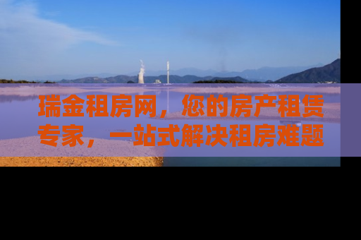 瑞金租房网，您的房产租赁专家，一站式解决租房难题