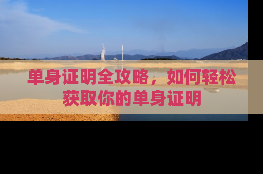 单身证明全攻略，如何轻松获取你的单身证明