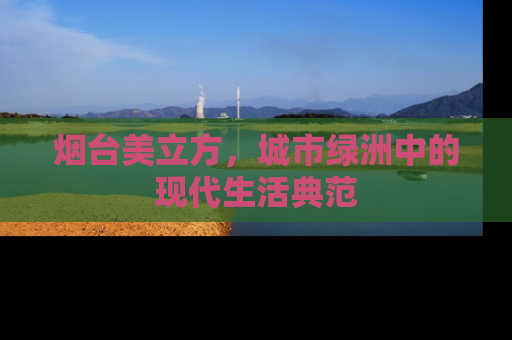 烟台美立方，城市绿洲中的现代生活典范