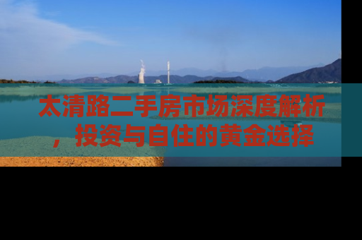太清路二手房市场深度解析，投资与自住的黄金选择