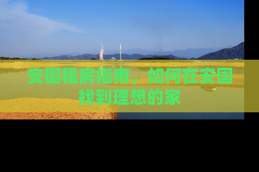 安国租房指南，如何在安国找到理想的家