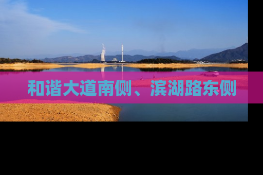 和谐大道南侧、滨湖路东侧