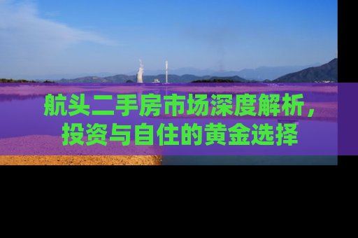 航头二手房市场深度解析，投资与自住的黄金选择