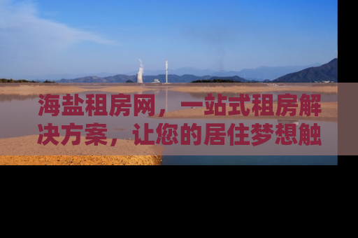 海盐租房网，一站式租房解决方案，让您的居住梦想触手可及
