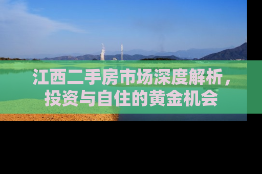 江西二手房市场深度解析，投资与自住的黄金机会