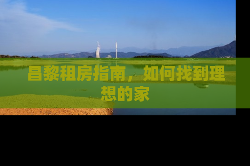 昌黎租房指南，如何找到理想的家
