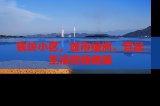 铁岭小区，城市绿洲，宜居生活的新选择
