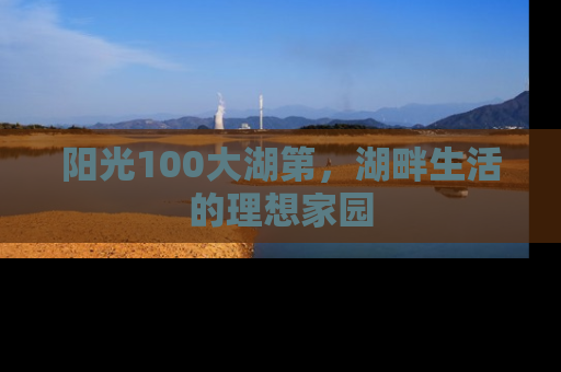 阳光100大湖第，湖畔生活的理想家园