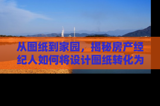 从图纸到家园，揭秘房产经纪人如何将设计图纸转化为梦想之家