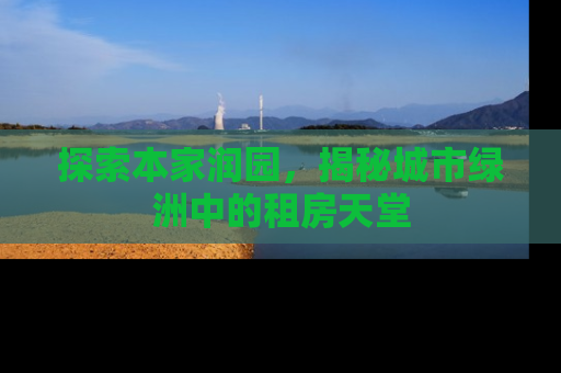 探索本家润园，揭秘城市绿洲中的租房天堂