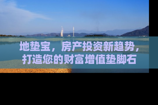 地垫宝，房产投资新趋势，打造您的财富增值垫脚石