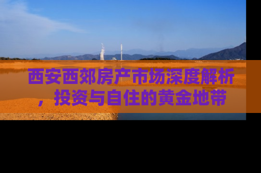 西安西郊房产市场深度解析，投资与自住的黄金地带