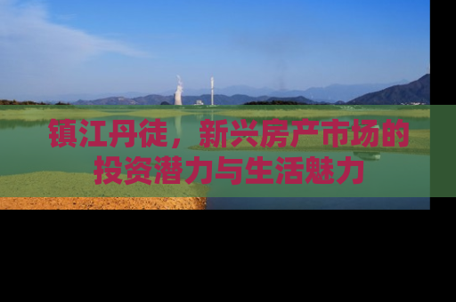 镇江丹徒，新兴房产市场的投资潜力与生活魅力