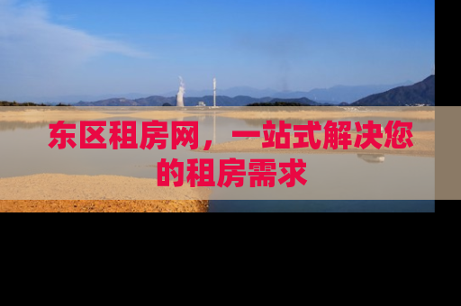 东区租房网，一站式解决您的租房需求