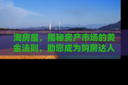 淘房屋，揭秘房产市场的黄金法则，助您成为购房达人