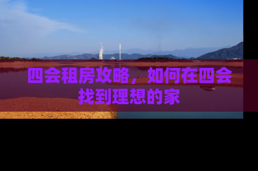四会租房攻略，如何在四会找到理想的家