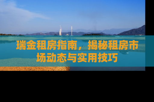 瑞金租房指南，揭秘租房市场动态与实用技巧