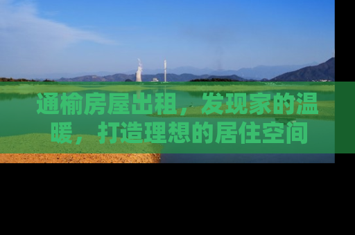 通榆房屋出租，发现家的温暖，打造理想的居住空间