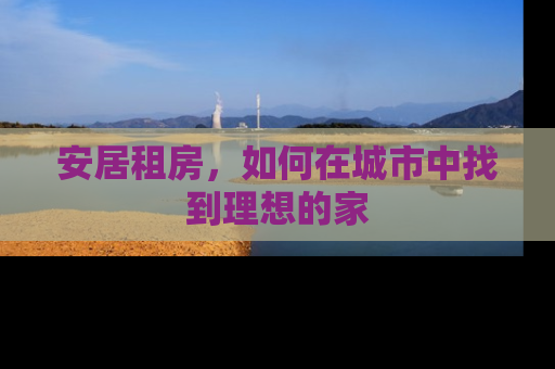 安居租房，如何在城市中找到理想的家