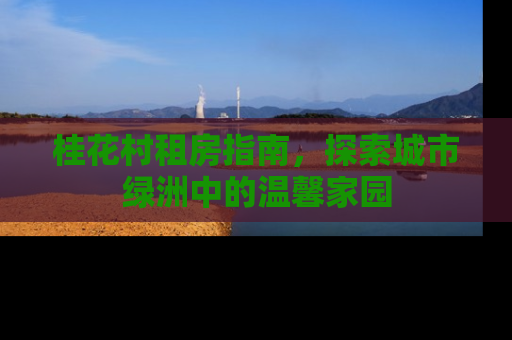 桂花村租房指南，探索城市绿洲中的温馨家园