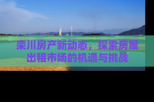 栾川房产新动态，探索房屋出租市场的机遇与挑战