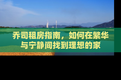乔司租房指南，如何在繁华与宁静间找到理想的家
