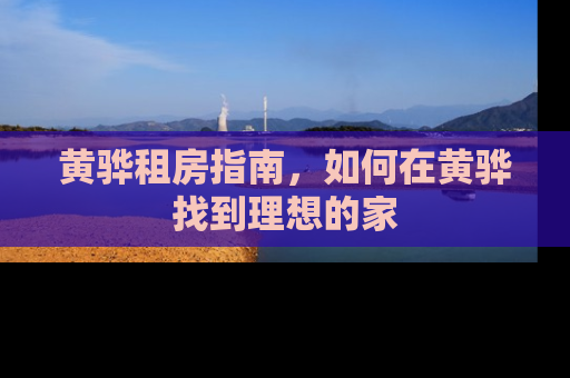 黄骅租房指南，如何在黄骅找到理想的家