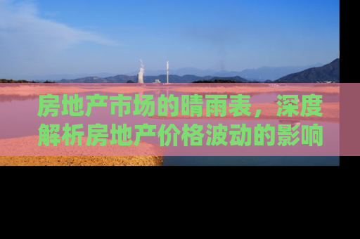 房地产市场的晴雨表，深度解析房地产价格波动的影响因素