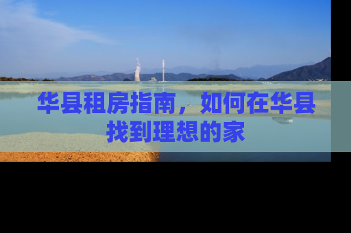 华县租房指南，如何在华县找到理想的家