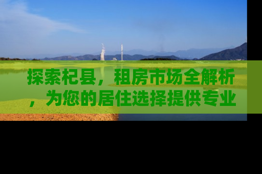 探索杞县，租房市场全解析，为您的居住选择提供专业指南