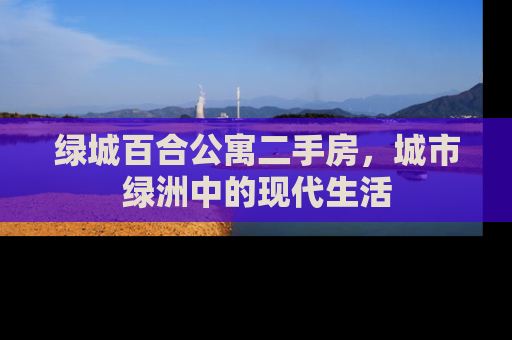 绿城百合公寓二手房，城市绿洲中的现代生活