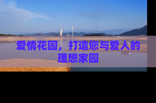 爱情花园，打造您与爱人的理想家园