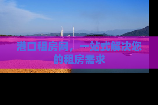 港口租房网，一站式解决您的租房需求
